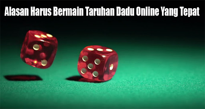 Alasan Harus Bermain Taruhan Dadu Online Yang Tepat