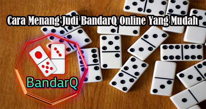 Cara Menang Judi BandarQ Online Yang Mudah